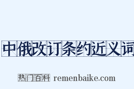 中俄改订条约近义词是什么意思的图片